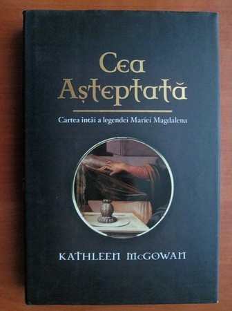 RARA, Kathleen McGowan - Cea asteptata. Cartea intai a legendei Mariei Magdalena (NOUA IN TIPLA) Cartonata si supracoperta 411 pagini 2007