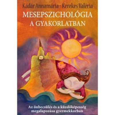 Mesepszichol&amp;oacute;gia a gyakorlatban - Az &amp;ouml;nbecs&amp;uuml;l&amp;eacute;s &amp;eacute;s a k&amp;uuml;zdők&amp;eacute;pess&amp;eacute;g megalapoz&amp;aacute;sa gyermekkorban - K&amp;aacute;d&amp;aacute;r Annam&amp;aacute;ria foto