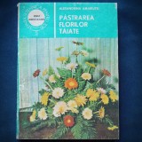 PASTRAREA FLORILOR TAIATE - ALEXANDRINA AMARIUTEI