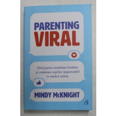 PARENTING VIRAL - GHID PENTRU STABILIREA LIMITELOR SI CRESTEREA COPIILOR RESPONSABILI IN MEDIUL ONLINE de MINDY McKNIGHT , 2021
