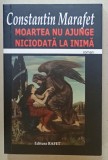 MOARTEA NU AJUNGE NICIODATA LA INIMA , roman de CONSTANTIN MARAFET , ANII &#039;2000