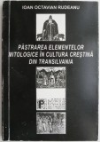 Pastrarea elementelor mitologice in cultura crestina din Transilvania &ndash; Ioan Octavian Rudeanu