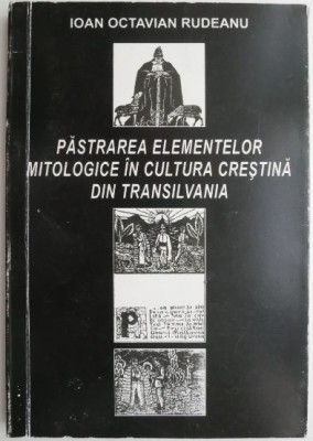 Pastrarea elementelor mitologice in cultura crestina din Transilvania &amp;ndash; Ioan Octavian Rudeanu foto