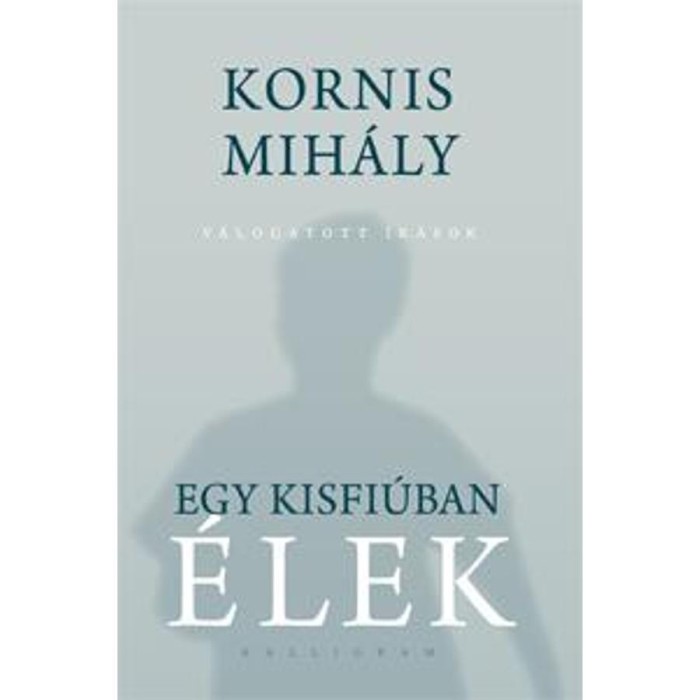 Egy kisfi&uacute;ban &eacute;lek - V&aacute;logatott &iacute;r&aacute;sok - Kornis Mih&aacute;ly