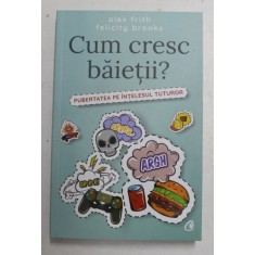 CUM CRESC BAIETII ? - PUBERTATEA PE INTELESUL TUTUROR de ALEX FRITH si FELICITY BROOKS , ilustratii de KATE SUTTON , 2018