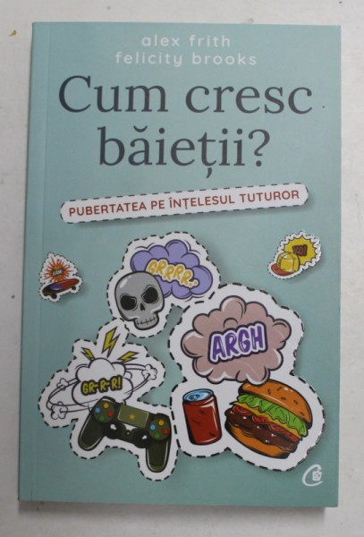 CUM CRESC BAIETII ? - PUBERTATEA PE INTELESUL TUTUROR de ALEX FRITH si FELICITY BROOKS , ilustratii de KATE SUTTON , 2018