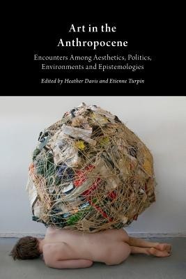 Art in the Anthropocene: Encounters Among Aesthetics, Politics, Environments and Epistemologies foto