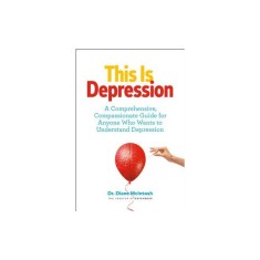 This Is Depression: A Comprehensive, Compassionate Guide for Anyone Who Wants to Understand Depression