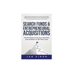 Search Funds &amp; Entrepreneurial Acquisitions: The Roadmap for Buying a Business and Leading it to the Next Level