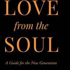 How to Love from the Soul: A Guide for the New Generation