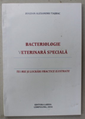 BACTERIOLOGIE VETERINARA SPECIALA , TEORIE SI LUCRARI PRACTICE ILUSTRATE de BOGDAN ALAXEXANDRU TASBAC , 2016 foto