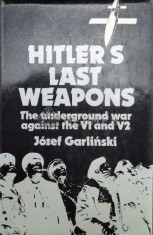 Hitler&#039;s last weapons / Ultimele arme ale lui Hitler;razboiul nevazut impotriva V1 si V2. The underground war against the V1 and V2 - 1978 - Jozef Gar