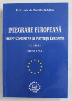 INTEGRARE EUROPEANA. DREPT COMUNITAR SI INSTITUTII EUROPENE. CURS, EDITIA A IV-A de DUMITRU MAZILU 2006 foto