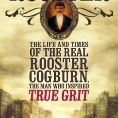 Rooster: The Life and Time of the Real Rooster Cogburn, the Man Who Inspired True Grit