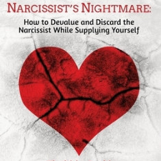 Becoming the Narcissist's Nightmare: How to Devalue and Discard the Narcissist While Supplying Yourself