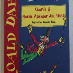 CHARLIE SI MARELE ASCENSOR DIN STICLA de ROALD DAHL , ilustratii de QUENTIN BLAKE , 2007