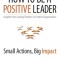 How to Be a Positive Leader: Small Actions, Big Impact
