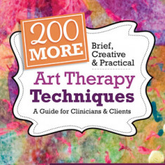 200 More Brief, Creative & Practical Art Therapy Techniques: A Guide for Clinicians & Clients