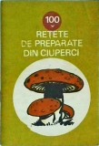Cumpara ieftin 100 Retete Preparate Ciuperci, Carte de Bucate Gastronomie, Limba Romana, Coperta Brosata, An 1987, Stare Buna