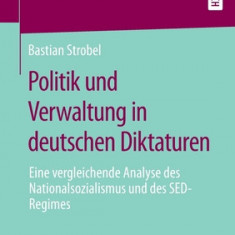 Politik Und Verwaltung in Deutschen Diktaturen: Eine Vergleichende Analyse Des Nationalsozialismus Und Des Sed-Regimes