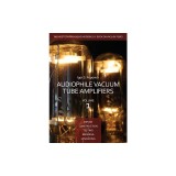 Audiophile Vacuum Tube Amplifiers - Design, Construction, Testing, Repairing &amp; Upgrading, Volume 1