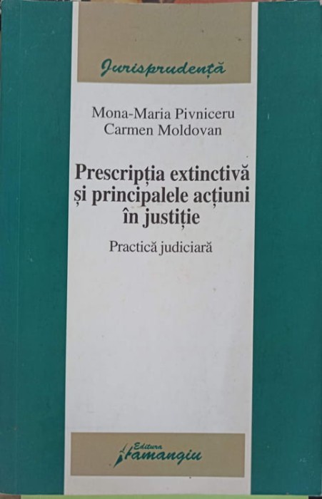 PRESCRIPTIA EXTINCTIVA SI PRINCIPALELE ACTIUNI IN JUSTITIE. PRACTICA JUDICIARA-MONA MARIA PIVNICERU, CARMEN MOLD