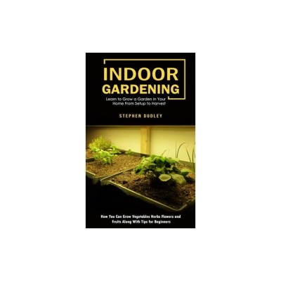Indoor Gardening: Learn to Grow a Garden in Your Home From Setup to Harvest (How You Can Grow Vegetables Herbs Flowers and Fruits Along foto