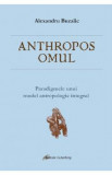 Anthropos omul. Paradigmele unui model antropologic integral - Alexandru Buzalic
