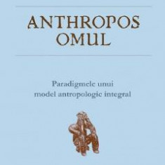 Anthropos omul. Paradigmele unui model antropologic integral - Alexandru Buzalic