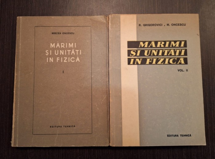 MARIMI SI UNITATI IN FIZICA - 2 VOLUME - MIRCEA ONCESCU, R. GRIGOROVICI