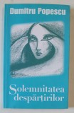 SOLEMNITATEA DESPARTIRILOR de DUMITRU POPESCU , ANII &#039;2000 , LIPSA PAGINA DE TITLU *