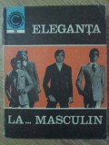 Eleganta la... Masculin - Aneta Dumitriu, Ceres, 1970, Colectia Caleidoscop, Carte Hobby, Romana, 180 Pagini
