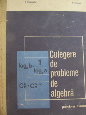 Culegere de probleme de algebra - pentru licee - I. Stamate , I. Stoian foto