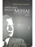 Mark Laszlo Herbert - Abdicarea Regelui Mihai (Editia: 2010), Humanitas