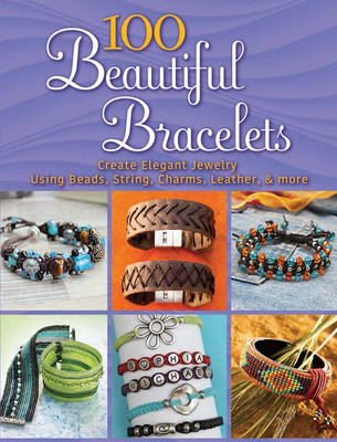100 Beautiful Bracelets: Create Elegant Jewelry Using Beads, String, Charms, Leather, and More foto