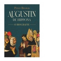 Augustin de Hippona. O biografie - Peter Brown, Cristian Stoica, Ionela Ganea