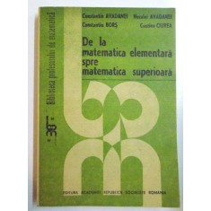 DE LA MATEMATICA ELEMENTARA SPRE MATEMATICA SUPERIOARA de CONSTANTIN AVADANEI..CRISTINA CIUREA , 1987