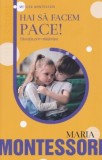 Hai sa facem pace! Educatia prin relationare - Maria Montessori - Carte pedagogie