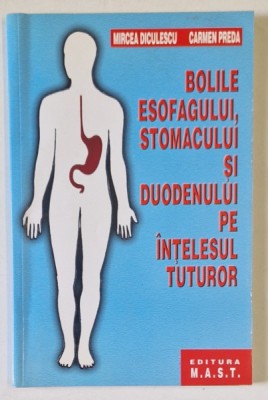 BOLILE ESOFAGULUI, STOMACULUI SI DUODENULUI PE INTELESUL TUTUROR de MIRCEA DICULESCU, CARMEN PREDA, 2002 foto