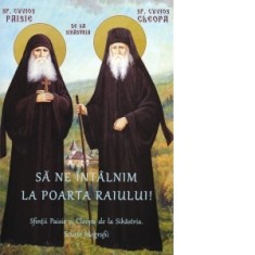Sa ne intalnim la poarta raiului! Sfintii Paisie si Cleopa de la Sihastria. Scurte biografii - I. P. S Teofan