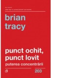 Punct ochit, punct lovit. Puterea concentrarii - Brian Tracy