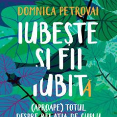 Iubeste si fii iubit(a). (Aproape) totul despre relatia de cuplu - Domnica Petrovai