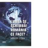 Lumea se schimba! Romania ce face? - MIrcea Cosea