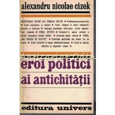 Eroi Politici Ai Antichitatii - Alexandru Nicolae Cizek - Tiraj: 4130 Exemplare