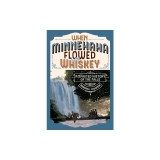 When Minnehaha Flowed with Whiskey: A History of Minnehaha Falls