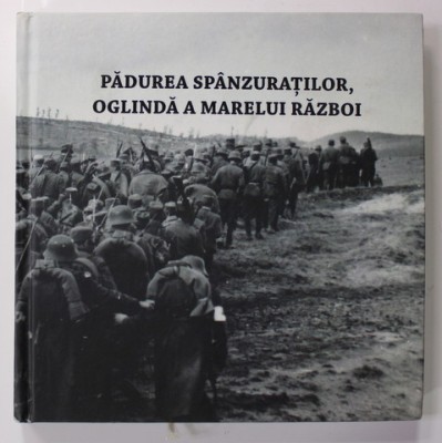 PADUREA SPANZURATILOR , OGLINDA A MARELUI RAZBOI - 50 DE ANI DE LA PREMIERA , 100 ANI DE LA SUBIECT , coordonatori ADRIAN - SILVAN IONESCU si MARIAN T foto