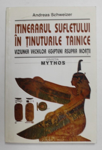 ITINERARUL SUFLETULUI IN TINUTURILE TAINICE - VIZIUNEA VECHILOR EGIPTENI ASUPRA MORTII de ANDREAS SCHWEIZER , 1999