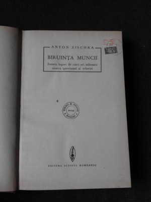 BIRUINTA MUNCII, ISTORIA LUPTEI DE CINCI ORI MILENARE CONTRA IGNORANTEI SI SCLAVIE - ANTON ZISCHKA foto