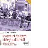 Zvonuri despre sfarsitul lumii. Album de familie: Bucuresti, 1944-1953 (editia a II-a) - Stelian Tanase
