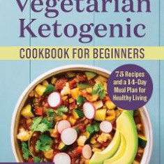 Vegetarian Ketogenic Cookbook for Beginners: 75 Recipes and a 14-Day Meal Plan for Healthy Living - Alicia Shevetone